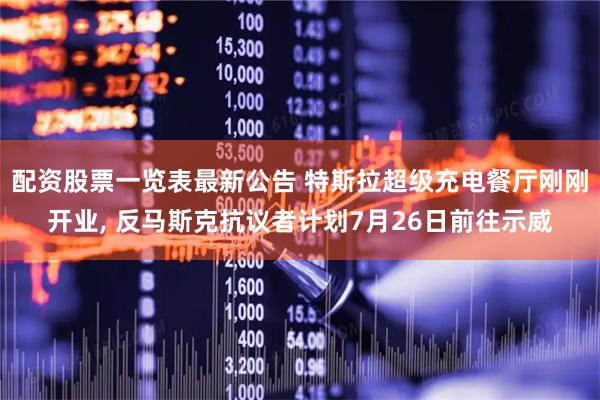 配资股票一览表最新公告 特斯拉超级充电餐厅刚刚开业, 反马斯克抗议者计划7月26日前往示威