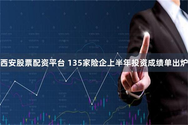 西安股票配资平台 135家险企上半年投资成绩单出炉