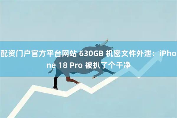 配资门户官方平台网站 630GB 机密文件外泄：iPhone 18 Pro 被扒了个干净